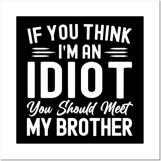 If You Think I'm An idiot You Should Meet My Brother Funny Sarcastic Joke Wall Art by StarMa